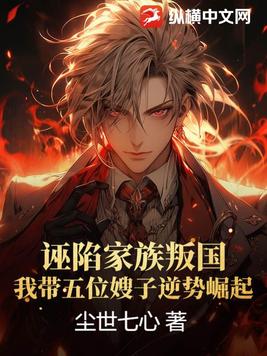 诬陷家族叛国，我带五位嫂子逆势崛起！