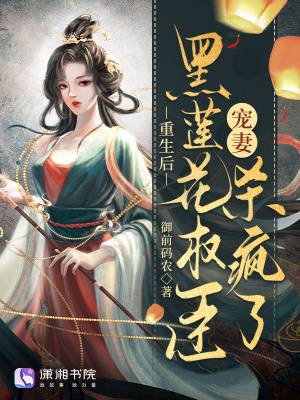 重生后，黑莲花权臣宠妻杀疯了