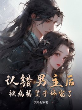 认错男主后，被病弱皇子娇宠了！