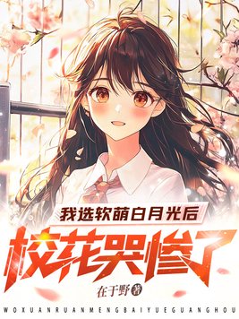 我选软萌白月光后，校花哭惨了