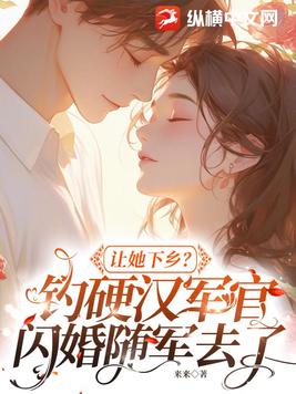 让她下乡？钓硬汉军官闪婚随军去了
